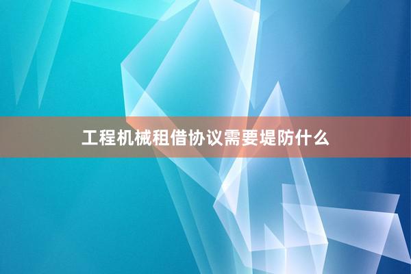 工程机械租借协议需要堤防什么