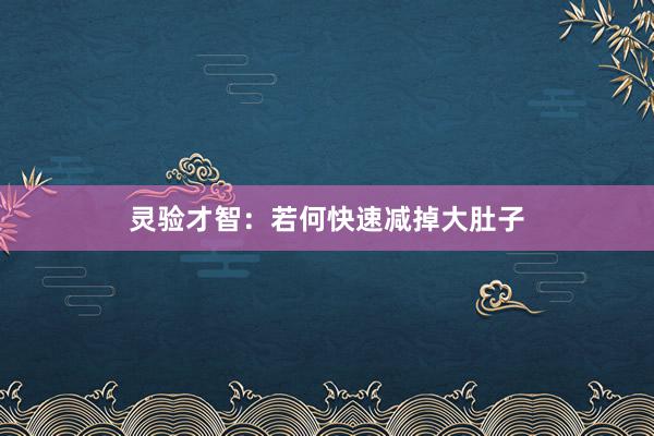 灵验才智：若何快速减掉大肚子