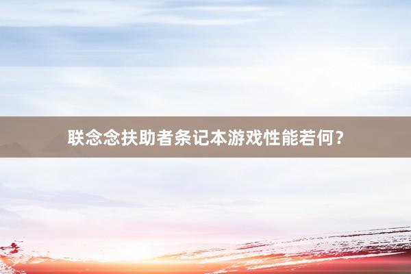 联念念扶助者条记本游戏性能若何？