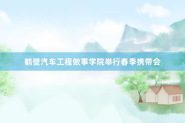 鹤壁汽车工程做事学院举行春季携带会