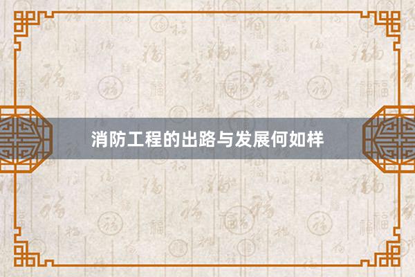 消防工程的出路与发展何如样