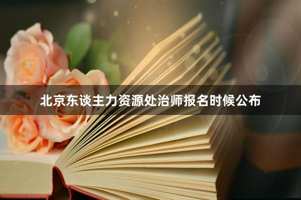 北京东谈主力资源处治师报名时候公布