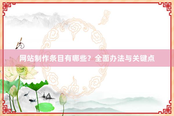 网站制作条目有哪些？全面办法与关键点